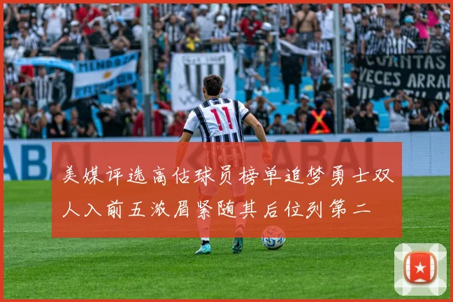 美媒评选高估球员榜单追梦勇士双人入前五浓眉紧随其后位列第二