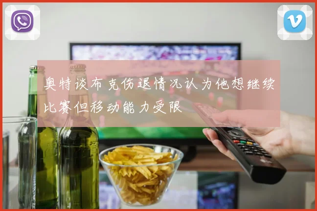 奥特谈布克伤退情况认为他想继续比赛但移动能力受限