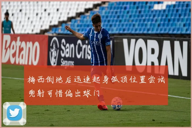 梅西倒地后迅速起身弧顶位置尝试兜射可惜偏出球门