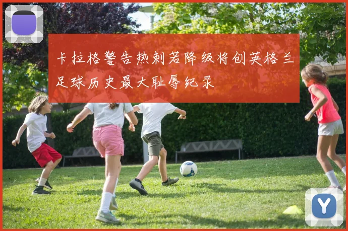 卡拉格警告热刺若降级将创英格兰足球历史最大耻辱纪录