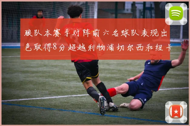 狼队本赛季对阵前六名球队表现出色取得8分超越利物浦切尔西和纽卡