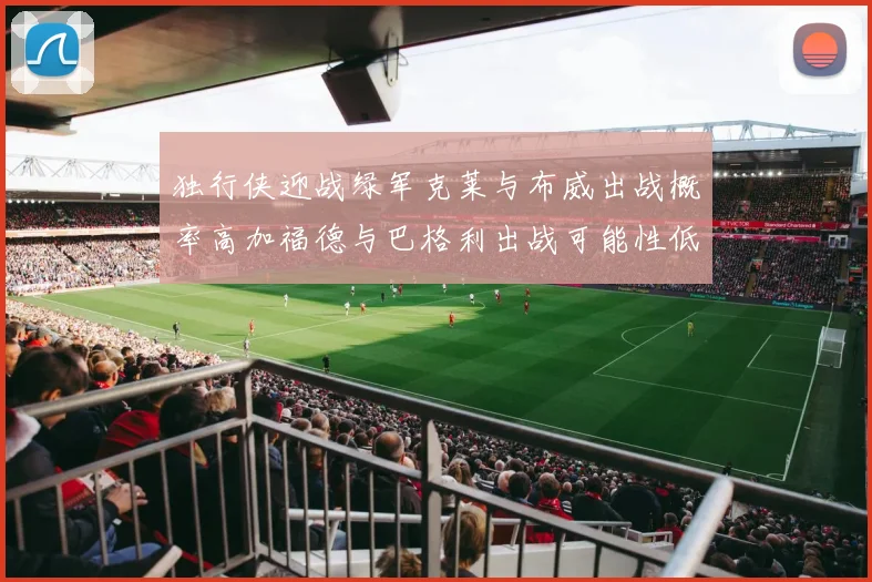 独行侠迎战绿军克莱与布威出战概率高加福德与巴格利出战可能性低