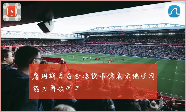 詹姆斯是否会退役韦德表示他还有能力再战两年