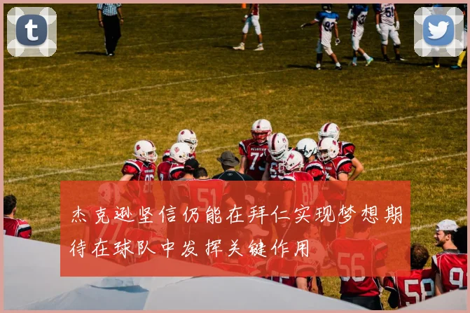 杰克逊坚信仍能在拜仁实现梦想期待在球队中发挥关键作用
