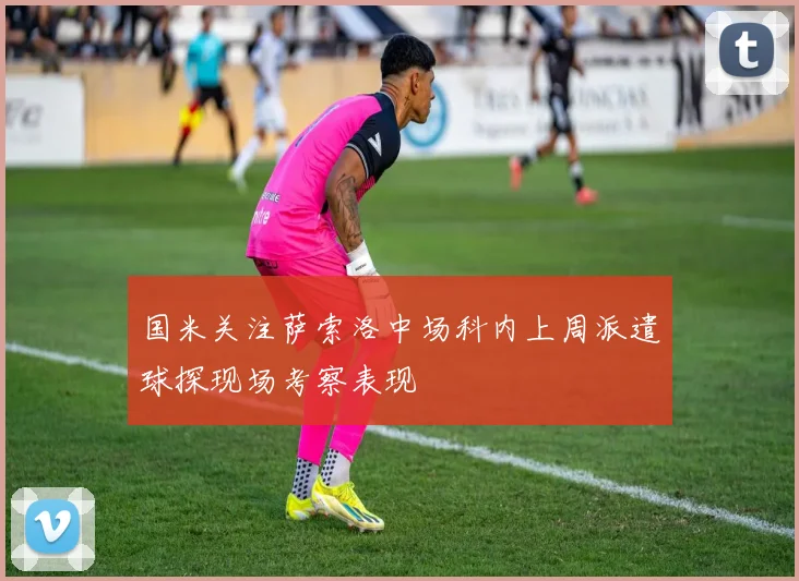 国米关注萨索洛中场科内上周派遣球探现场考察表现