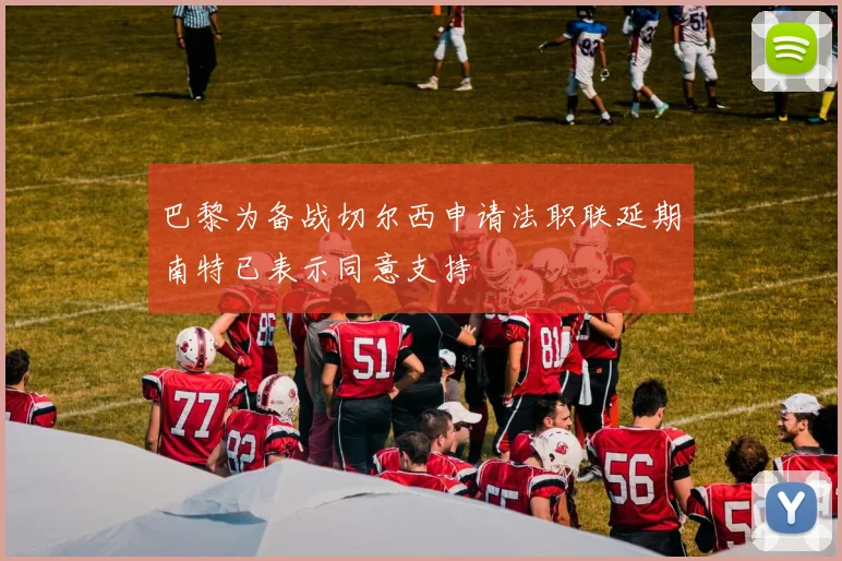 巴黎为备战切尔西申请法职联延期南特已表示同意支持